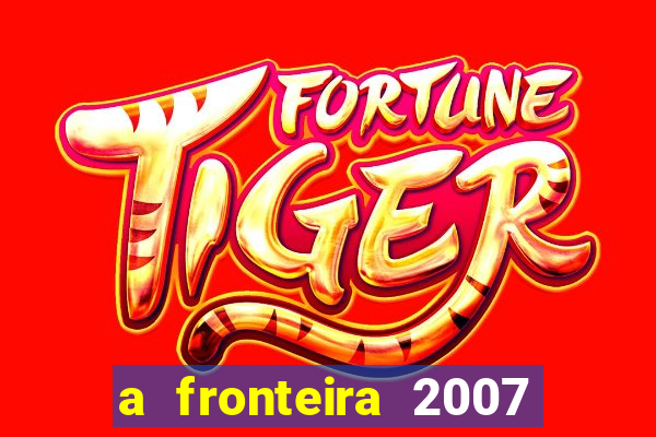 a fronteira 2007 filme completo dublado